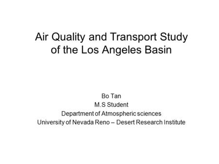 Air Quality and Transport Study of the Los Angeles Basin Bo Tan M.S Student Department of Atmospheric sciences University of Nevada Reno – Desert Research.
