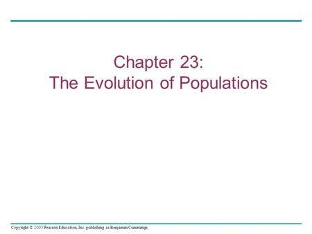 Copyright © 2005 Pearson Education, Inc. publishing as Benjamin Cummings Chapter 23: The Evolution of Populations.