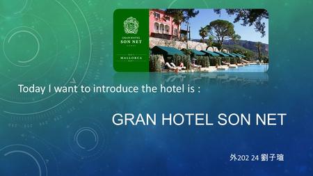 GRAN HOTEL SON NET 外 202 24 劉子瑄 Today I want to introduce the hotel is :