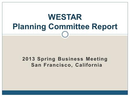 2013 Spring Business Meeting San Francisco, California WESTAR Planning Committee Report.