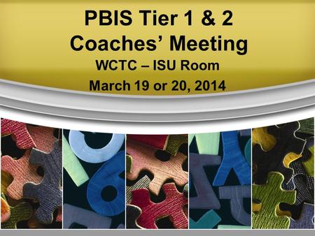 PBIS Tier 1 & 2 Coaches’ Meeting WCTC – ISU Room March 19 or 20, 2014.