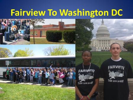 Fairview To Washington DC. Why Send Your Student? This is a once in a lifetime experience where students will have the unique opportunity to experience.