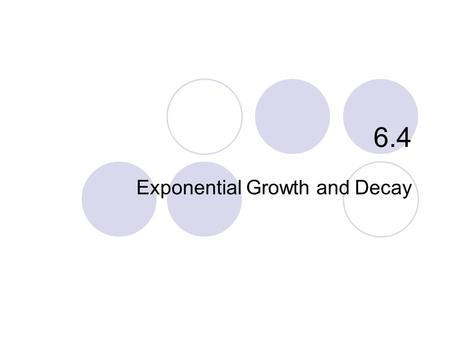 6.4 Exponential Growth and Decay. What you’ll learn about Separable Differential Equations Law of Exponential Change Continuously Compounded Interest.