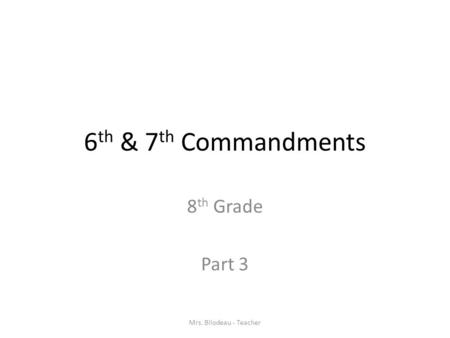 6 th & 7 th Commandments 8 th Grade Part 3 Mrs. Bilodeau - Teacher.