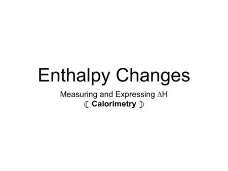 Enthalpy Changes Measuring and Expressing ∆H ☾ Calorimetry ☽