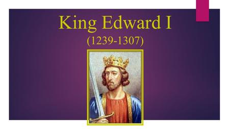 King Edward I (1239-1307). Background  Son of Henry III, named after Edward the Confessor  Member of the House of Plantagenet  Succeeded to the throne.
