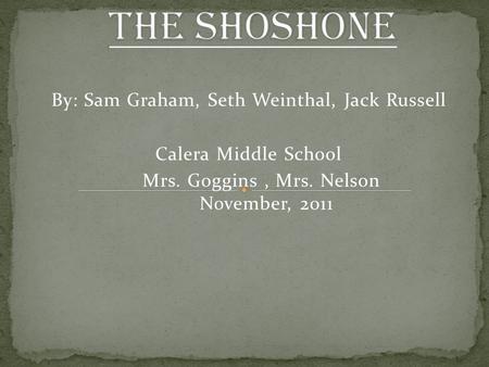 By: Sam Graham, Seth Weinthal, Jack Russell Calera Middle School Mrs. Goggins, Mrs. Nelson November, 2011.
