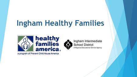 Ingham Healthy Families. History: Why Healthy Families America? Michigan Home Visiting Initiative Exploration & Planning Tool (Fall 2013)  Ingham County.