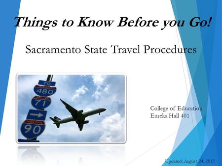 College of Education Eureka Hall 401 Updated: August 24, 2015 Things to Know Before you Go! Sacramento State Travel Procedures.