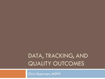 DATA, TRACKING, AND QUALITY OUTCOMES Chris Espersen, MSPH.