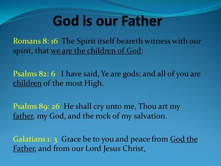Romans 8: 16 The Spirit itself beareth witness with our spirit, that we are the children of God: Psalms 82: 6 I have said, Ye are gods; and all of you.