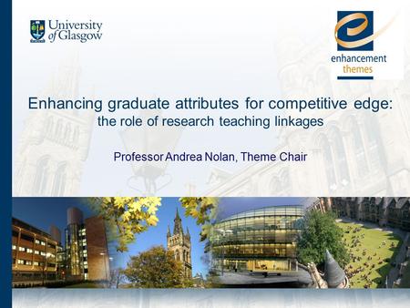 Enhancing graduate attributes for competitive edge: the role of research teaching linkages Professor Andrea Nolan, Theme Chair.