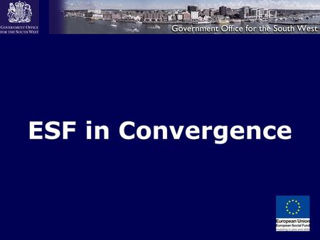 ESF in Convergence. Overview of the ESF Programme “The aim of the ESF programme is to support sustainable economic growth and social inclusion in England.