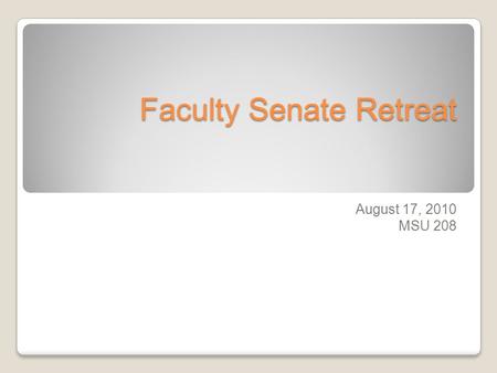 Faculty Senate Retreat August 17, 2010 MSU 208. Reminders and Information Senior Senators should complete elections in their respective units before September.