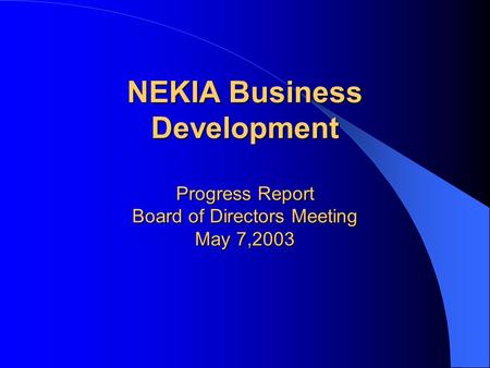 NEKIA Business Development Progress Report Board of Directors Meeting May 7,2003.