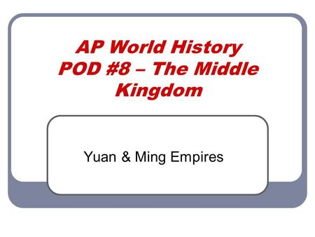 AP World History POD #8 – The Middle Kingdom Yuan & Ming Empires.