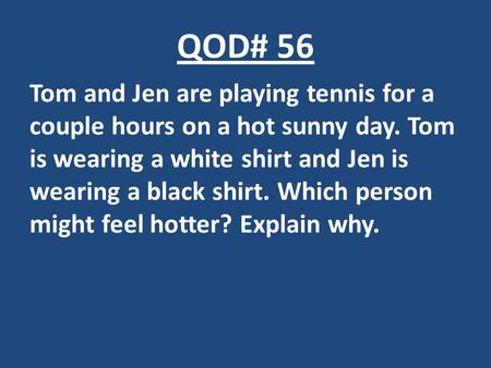 QOD# 56 Tom and Jen are playing tennis for a couple hours on a hot sunny day. Tom is wearing a white shirt and Jen is wearing a black shirt. Which person.