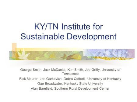 KY/TN Institute for Sustainable Development George Smith, Jack McDaniel, Kim Smith, Joe Griffy, University of Tennessee Rick Maurer, Lori Garkovich, Debra.
