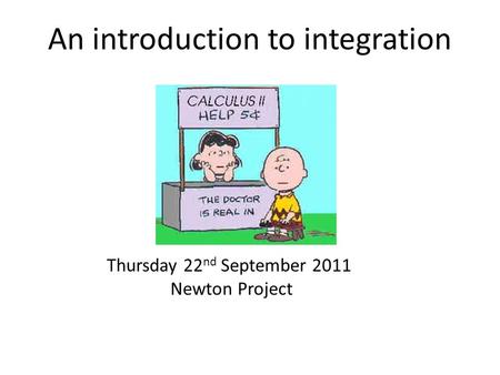 An introduction to integration Thursday 22 nd September 2011 Newton Project.