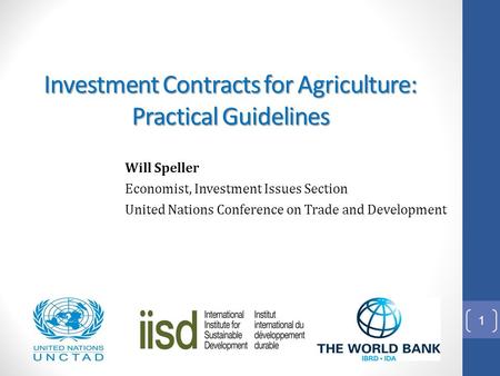 Will Speller Economist, Investment Issues Section United Nations Conference on Trade and Development Investment Contracts for Agriculture: Practical Guidelines.