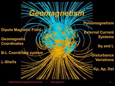 ASEN 5335 Aerospace Environments -- Geomagnetism 1 Geomagnetism Dipole Magnetic Field Geomagnetic Coordinates B-L Coordinate system L-Shells Paleomagnetism.