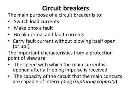 Circuit breakers The main purpose of a circuit breaker is to: Switch load currents Make onto a fault Break normal and fault currents Carry fault current.