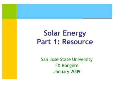 Solar Energy Part 1: Resource San Jose State University FX Rongère January 2009.