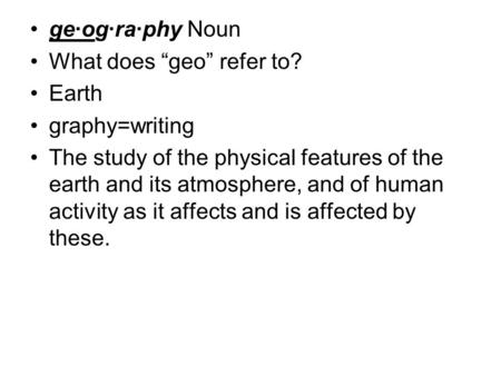 ge·og·ra·phy Noun What does “geo” refer to? Earth graphy=writing