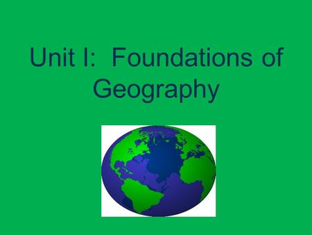 Unit I: Foundations of Geography. I. The Five Themes of Geography A. Geography: the study of the Earth 1. Where are things located? 2. Why are they there?