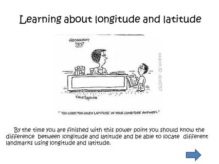 Learning about longitude and latitude By the time you are finished with this power point you should know the difference between longitude and latitude.
