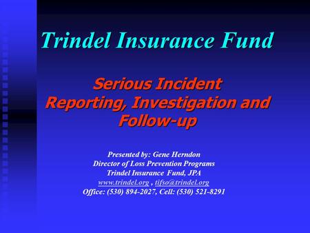 Trindel Insurance Fund Serious Incident Reporting, Investigation and Follow-up Presented by: Gene Herndon Director of Loss Prevention Programs Trindel.
