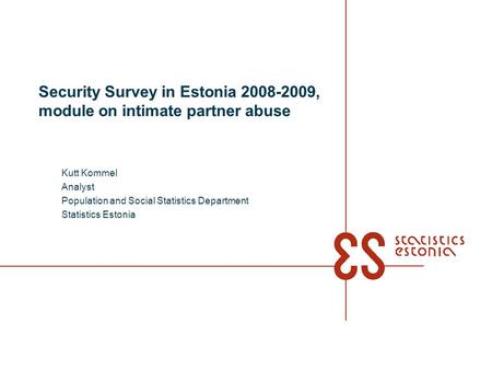 Security Survey in Estonia 2008-2009, module on intimate partner abuse Kutt Kommel Analyst Population and Social Statistics Department Statistics Estonia.
