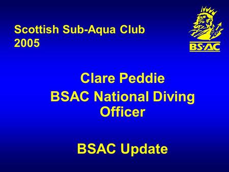 Scottish Sub-Aqua Club 2005 Clare Peddie BSAC National Diving Officer BSAC Update.