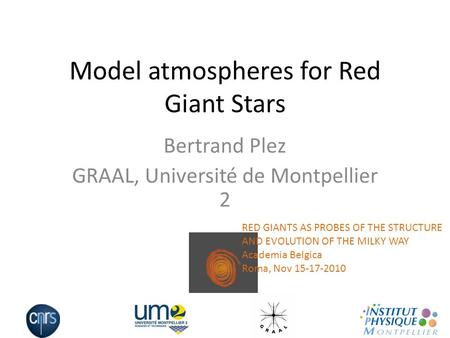 Model atmospheres for Red Giant Stars Bertrand Plez GRAAL, Université de Montpellier 2 RED GIANTS AS PROBES OF THE STRUCTURE AND EVOLUTION OF THE MILKY.
