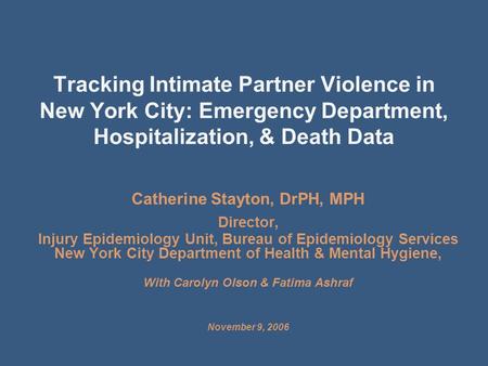 Tracking Intimate Partner Violence in New York City: Emergency Department, Hospitalization, & Death Data Catherine Stayton, DrPH, MPH Director, Injury.
