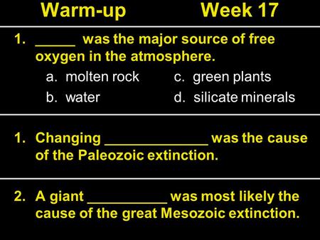 Warm-upWeek 17 1._____ was the major source of free oxygen in the atmosphere. a. molten rockc. green plants b. waterd. silicate minerals 1.Changing _____________.