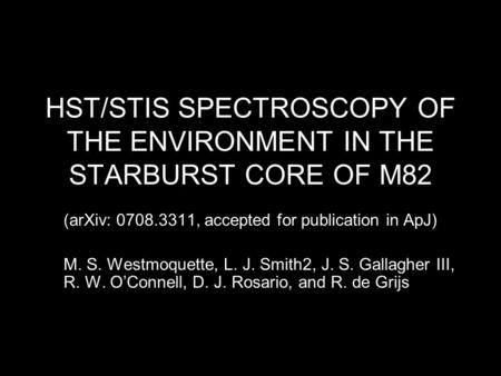 HST/STIS SPECTROSCOPY OF THE ENVIRONMENT IN THE STARBURST CORE OF M82 (arXiv: 0708.3311, accepted for publication in ApJ) M. S. Westmoquette, L. J. Smith2,