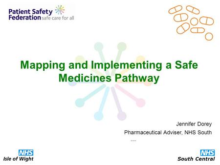 Mapping and Implementing a Safe Medicines Pathway Jennifer Dorey Pharmaceutical Adviser, NHS South --- South Central.
