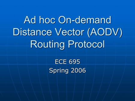 Ad hoc On-demand Distance Vector (AODV) Routing Protocol ECE 695 Spring 2006.