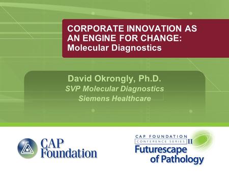 CORPORATE INNOVATION AS AN ENGINE FOR CHANGE: Molecular Diagnostics David Okrongly, Ph.D. SVP Molecular Diagnostics Siemens Healthcare.