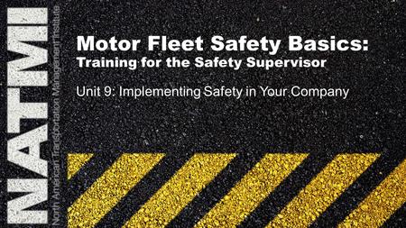 Motor Fleet Safety Basics: Training for the Safety Supervisor Unit 9: Implementing Safety in Your Company.