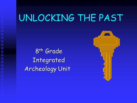 UNLOCKING THE PAST 8 th Grade 8 th GradeIntegrated Archeology Unit Archeology Unit.
