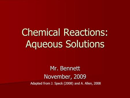 Chemical Reactions: Aqueous Solutions Mr. Bennett November, 2009 Adapted from J. Speck (2008) and A. Allen, 2008.