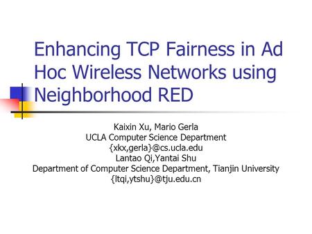 Enhancing TCP Fairness in Ad Hoc Wireless Networks using Neighborhood RED Kaixin Xu, Mario Gerla UCLA Computer Science Department