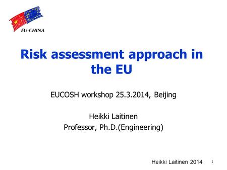 Risk assessment approach in the EU EUCOSH workshop 25.3.2014, Beijing Heikki Laitinen Professor, Ph.D.(Engineering) 1 Heikki Laitinen 2014.