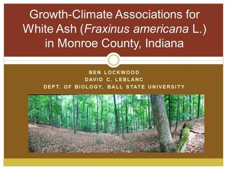 BEN LOCKWOOD DAVID C. LEBLANC DEPT. OF BIOLOGY, BALL STATE UNIVERSITY Growth-Climate Associations for White Ash (Fraxinus americana L.) in Monroe County,