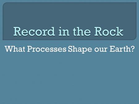 What Processes Shape our Earth?.  Geology: the scientific study of the origin, history, structure, and composition of the Earth  Importance: Understanding.