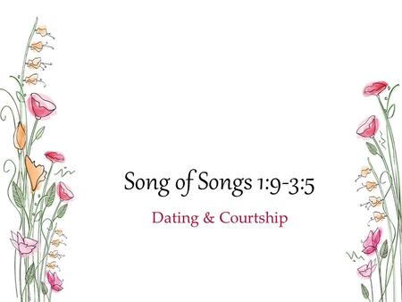 Song of Songs 1:9-3:5 Dating & Courtship. “The purpose of poetry is not to teach us doctrine but to show us what love is like.” - Bob Fyall Love is from.