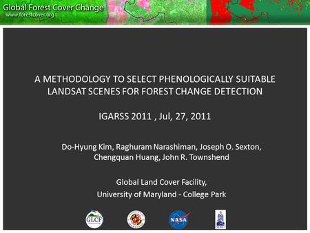 A METHODOLOGY TO SELECT PHENOLOGICALLY SUITABLE LANDSAT SCENES FOR FOREST CHANGE DETECTION IGARSS 2011, Jul, 27, 2011 Do-Hyung Kim, Raghuram Narashiman,