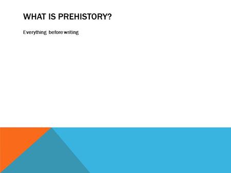 WHAT IS PREHISTORY? Everything before writing. PREHISTORY CHAPTER 1 PAGES 2-23.